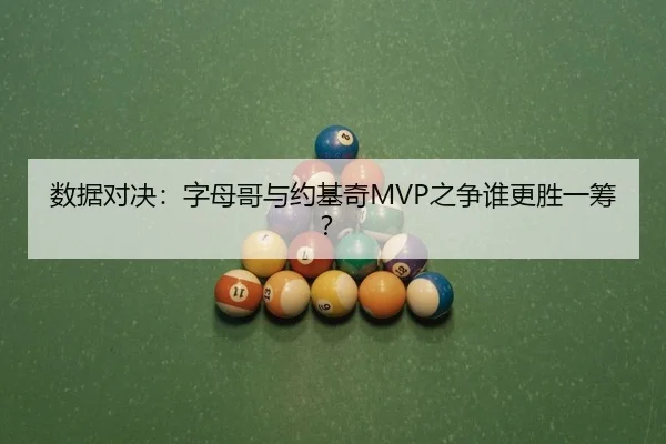 数据对决：字母哥与约基奇MVP之争谁更胜一筹？
